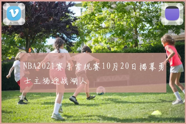 NBA2021赛季常规赛10月20日揭幕勇士主场迎战湖人