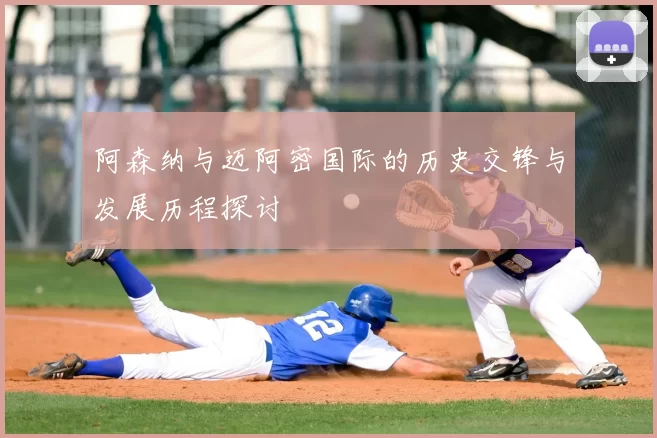 阿森纳与迈阿密国际的历史交锋与发展历程探讨