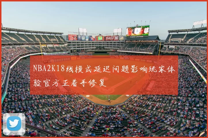 NBA2K18线模式延迟问题影响玩家体验官方正着手修复