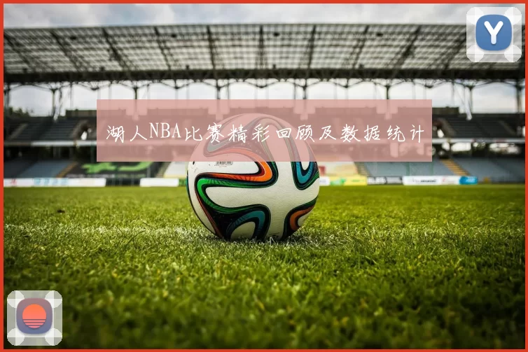 湖人NBA比赛精彩回顾及数据统计