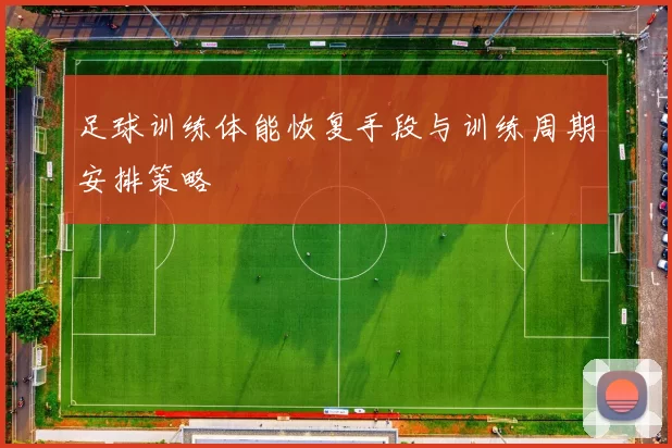 足球训练体能恢复手段与训练周期安排策略
