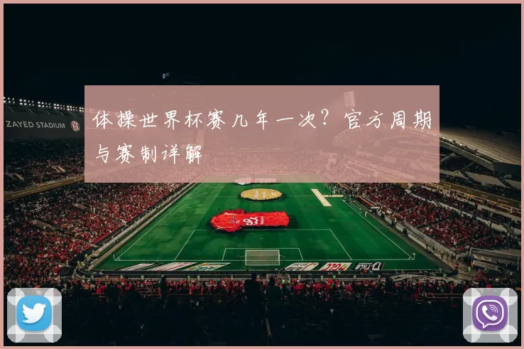 体操世界杯赛几年一次?官方周期与赛制详解