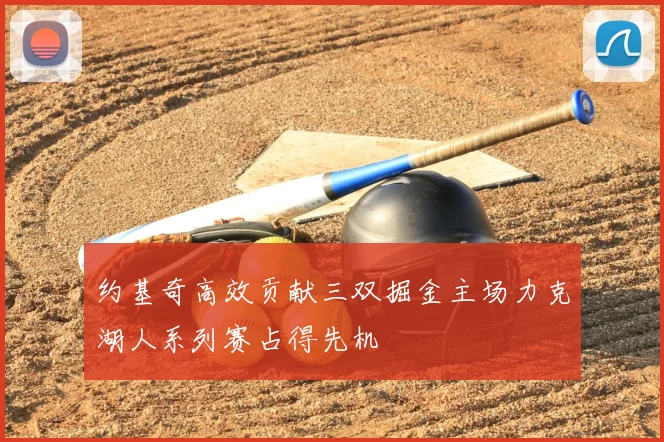 约基奇高效贡献三双掘金主场力克湖人系列赛占得先机