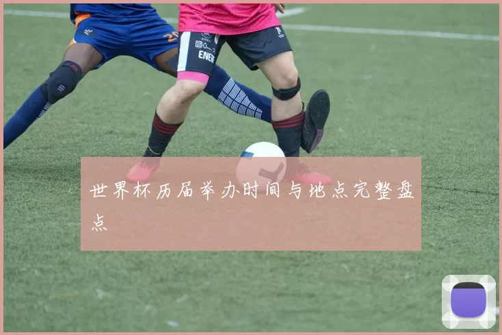 世界杯历届举办时间与地点完整盘点