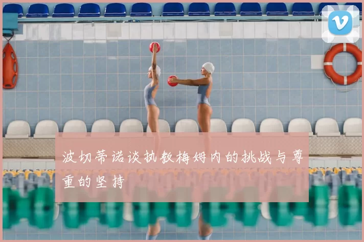 波切蒂诺谈执教梅姆内的挑战与尊重的坚持