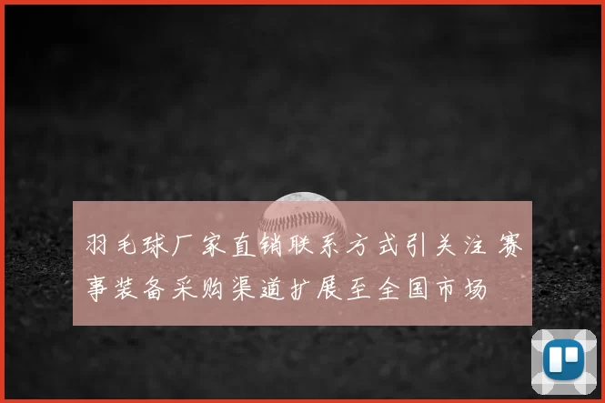 羽毛球厂家直销联系方式引关注 赛事装备采购渠道扩展至全国市场