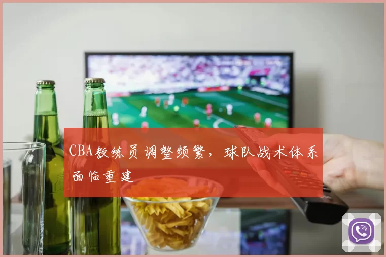 CBA教练员调整频繁,球队战术体系面临重建