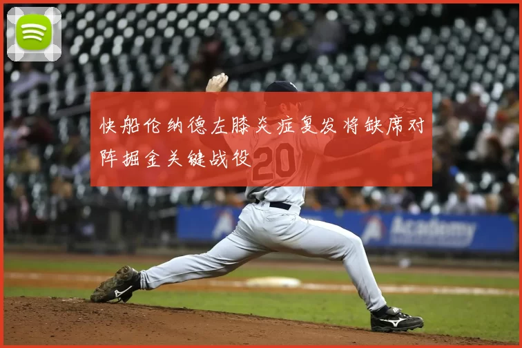 快船伦纳德左膝炎症复发将缺席对阵掘金关键战役